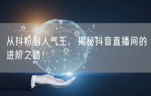 从抖粉到人气王，揭秘抖音直播间的进阶之路！