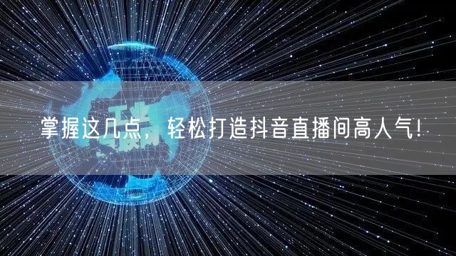 掌握这几点，轻松打造抖音直播间高人气！