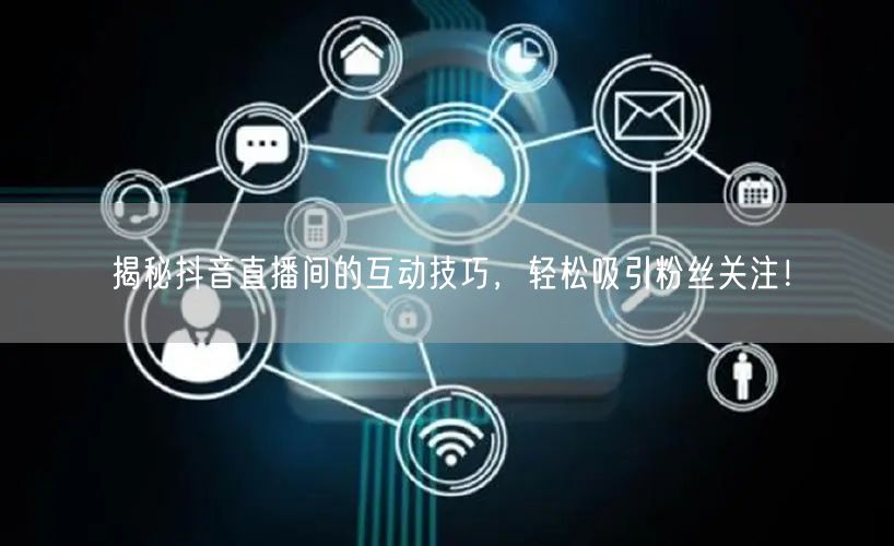 揭秘抖音直播间的互动技巧，轻松吸引粉丝关注！