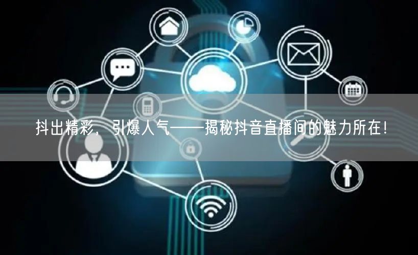 抖出精彩，引爆人气——揭秘抖音直播间的魅力所在！