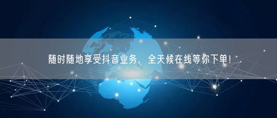 随时随地享受抖音业务，全天候在线等你下单