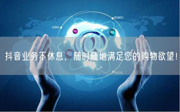 抖音业务不休息，随时随地满足您的购物欲望！