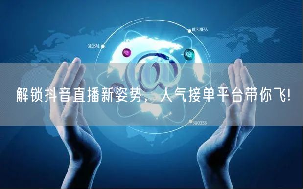 解锁抖音直播新姿势，人气接单平台带你飞!