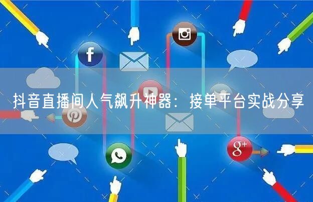 抖音直播间人气飙升神器：接单平台实战分享
