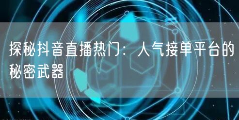 探秘抖音直播热门：人气接单平台的秘密武器