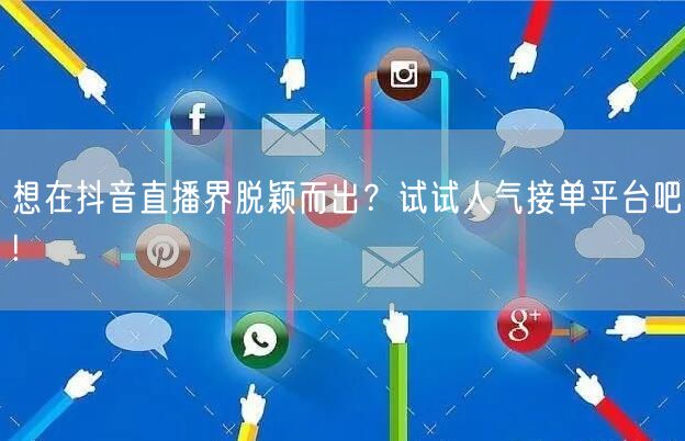 想在抖音直播界脱颖而出？试试人气接单平台