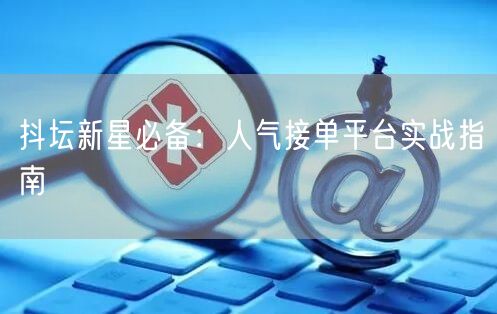 抖坛新星必备：人气接单平台实战指南