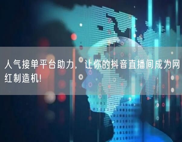 人气接单平台助力，让你的抖音直播间成为网
