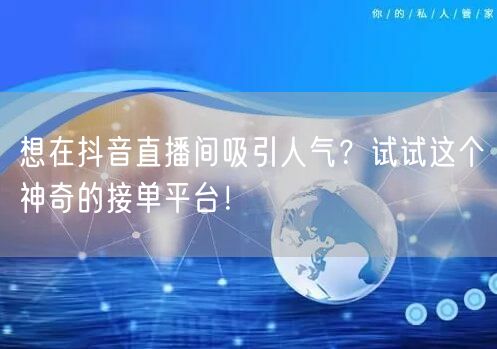 想在抖音直播间吸引人气？试试这个神奇的接
