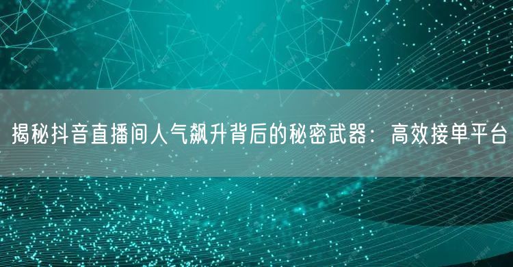 揭秘抖音直播间人气飙升背后的秘密武器：高