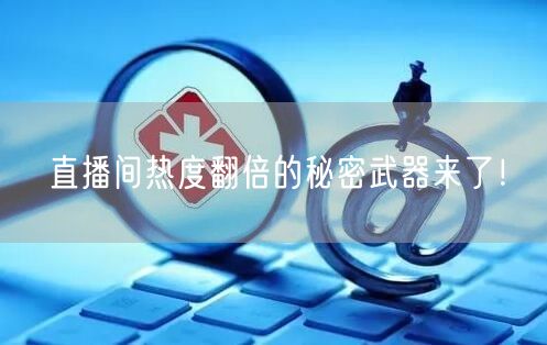 直播间热度翻倍的秘密武器来了！