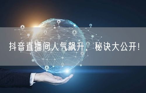 抖音直播间人气飙升，秘诀大公开！