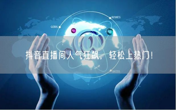抖音直播间人气狂飙，轻松上热门！