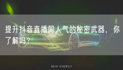 提升抖音直播间人气的秘密武器，你了解吗？