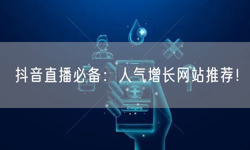 抖音直播必备：人气增长网站推荐！