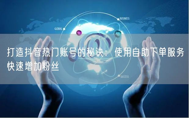 打造抖音热门账号的秘诀：使用自助下单服务