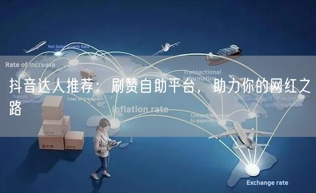 抖音达人推荐：刷赞自助平台，助力你的网红