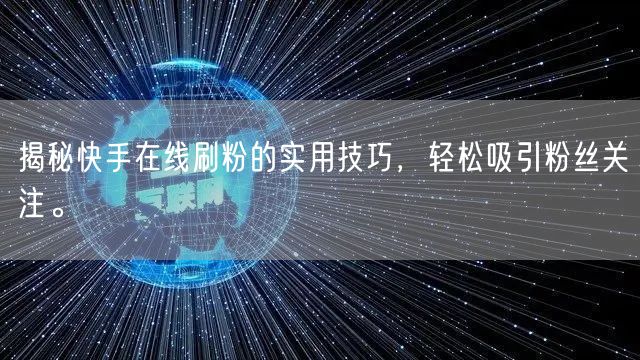 揭秘快手在线刷粉的实用技巧，轻松吸引粉丝关注。