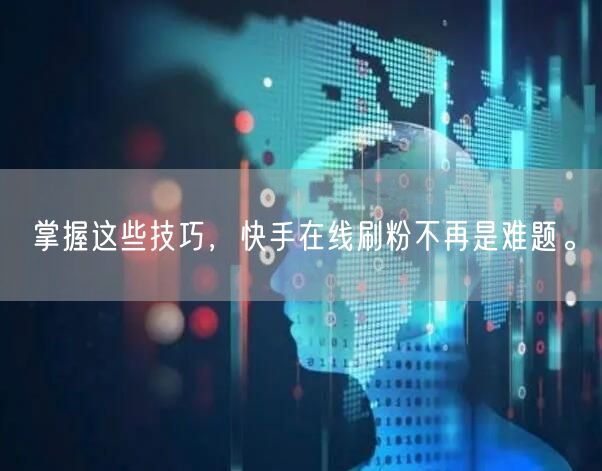 掌握这些技巧，快手在线刷粉不再是难题。