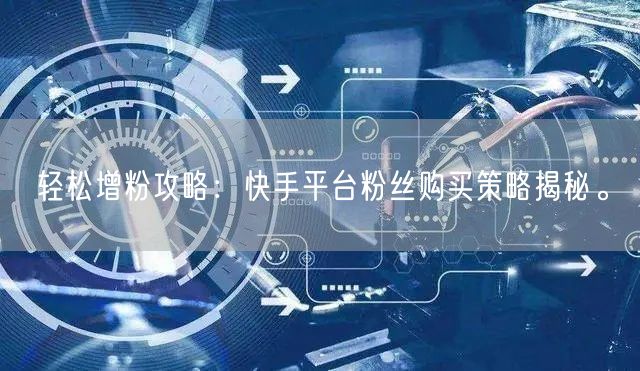 轻松增粉攻略：快手平台粉丝购买策略揭秘。