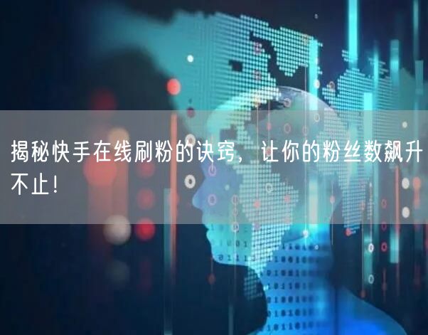 揭秘快手在线刷粉的诀窍,让你的粉丝数飙升