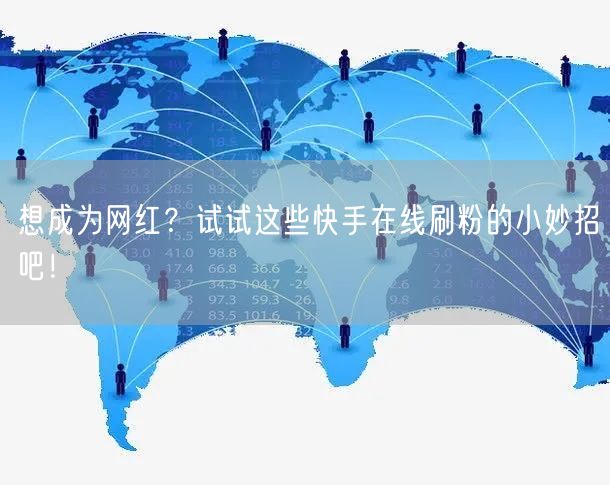 想成为网红?试试这些快手在线刷粉的小妙招