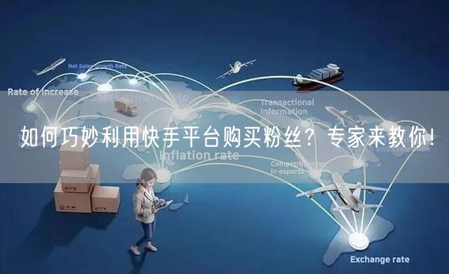 如何巧妙利用快手平台购买粉丝？专家来教你