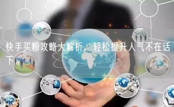 快手买粉攻略大解析,轻松提升人气不在话下