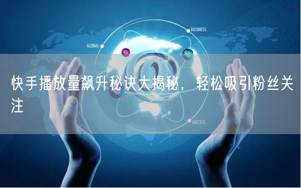 快手播放量飙升秘诀大揭秘，轻松吸引粉丝关注