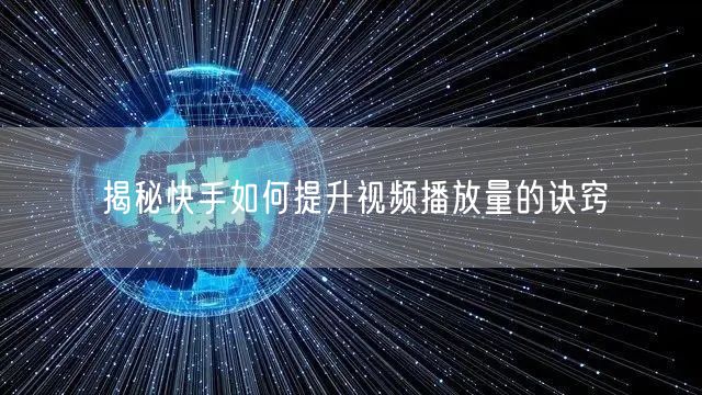 揭秘快手如何提升视频播放量的诀窍