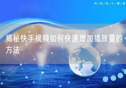 揭秘快手视频如何快速增加播放量的方法
