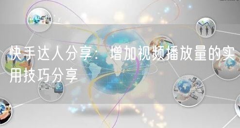 快手达人分享:增加视频播放量的实用技巧分