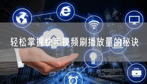 轻松掌握快手视频刷播放量的秘诀
