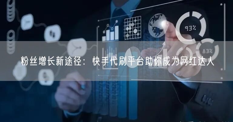 粉丝增长新途径：快手代刷平台助你成为网红