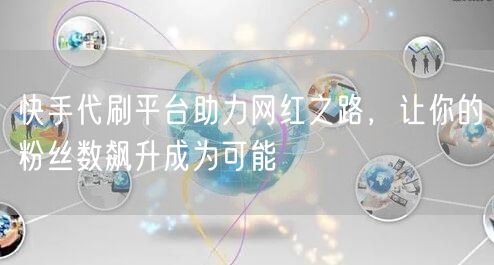 快手代刷平台助力网红之路，让你的粉丝数飙