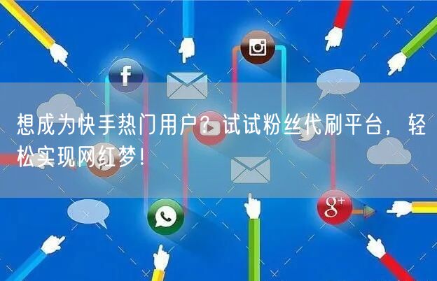 想成为快手热门用户？试试粉丝代刷平台，轻松实现网红梦！