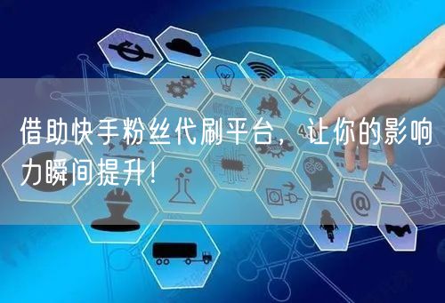 借助快手粉丝代刷平台，让你的影响力瞬间提升！