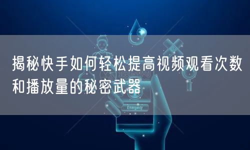 揭秘快手如何轻松提高视频观看次数和播放量