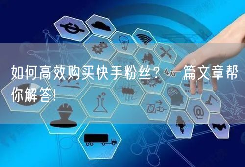 如何高效购买快手粉丝？一篇文章帮你解答!