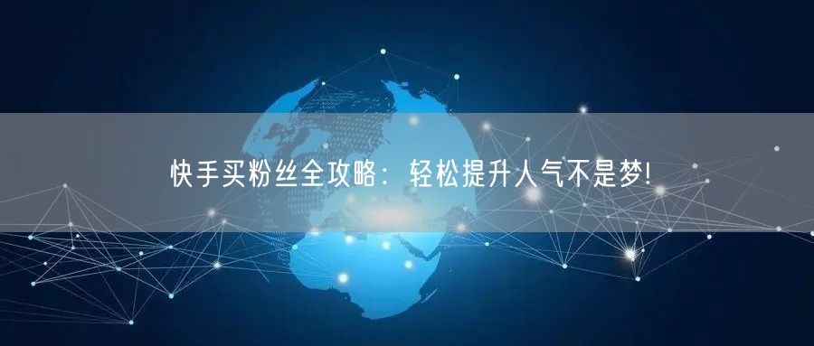 快手买粉丝全攻略：轻松提升人气不是梦!