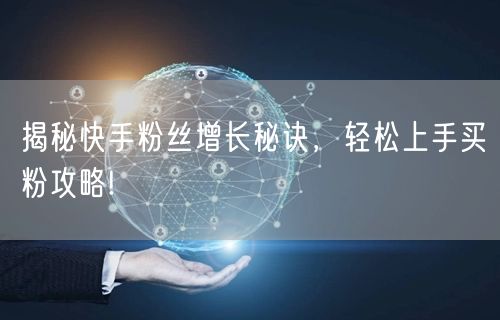 揭秘快手粉丝增长秘诀，轻松上手买粉攻略!