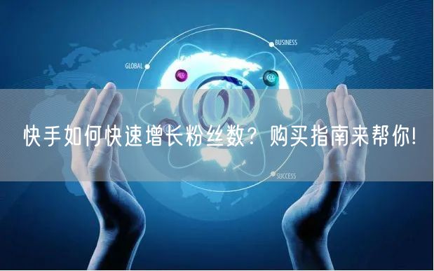 快手如何快速增长粉丝数？购买指南来帮你!