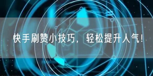 快手刷赞小技巧,轻松提升人气!