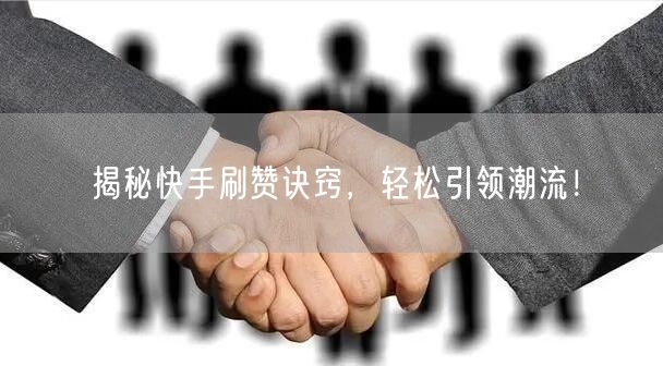 揭秘快手刷赞诀窍，轻松引领潮流！