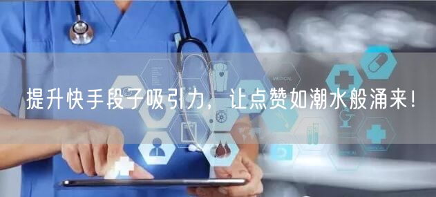 提升快手段子吸引力，让点赞如潮水般涌来！