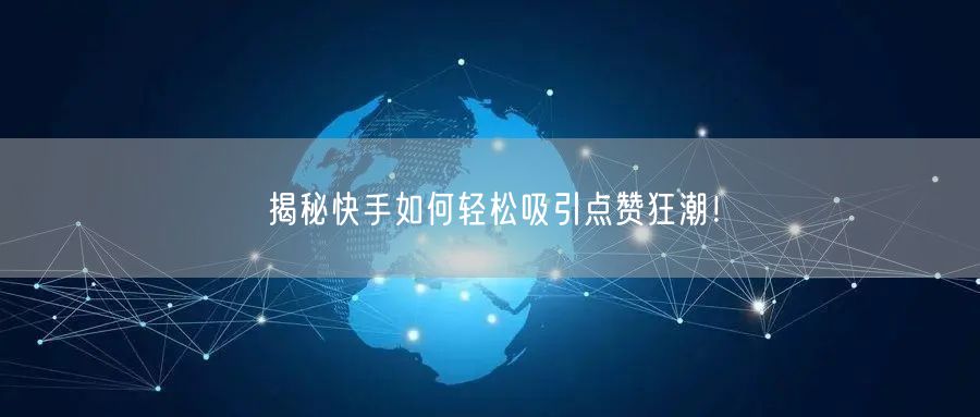 揭秘快手如何轻松吸引点赞狂潮！
