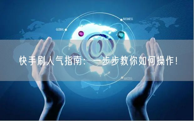 快手刷人气指南：一步步教你如何操作！