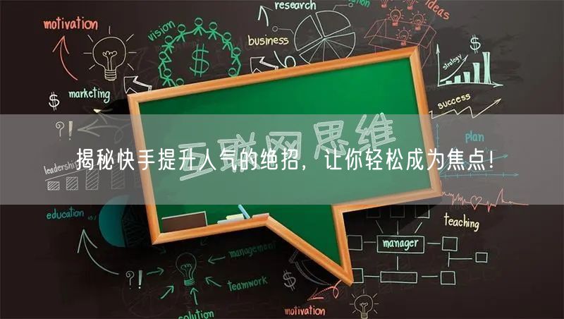 揭秘快手提升人气的绝招，让你轻松成为焦点