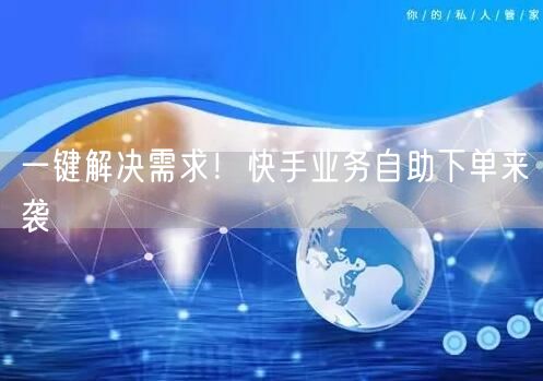一键解决需求！快手业务自助下单来袭