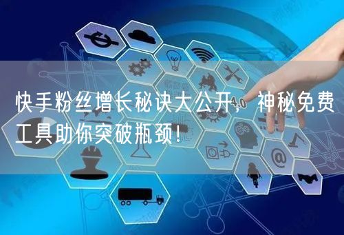 快手粉丝增长秘诀大公开，神秘免费工具助你